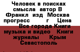 Человек в поисках смысла, автор В. Франкл, изд. Москва “прогресс“, 1990 г. › Цена ­ 500 - Все города Книги, музыка и видео » Книги, журналы   . Крым,Севастополь